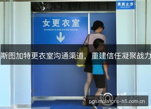 斯图加特更衣室沟通渠道，重建信任凝聚战力